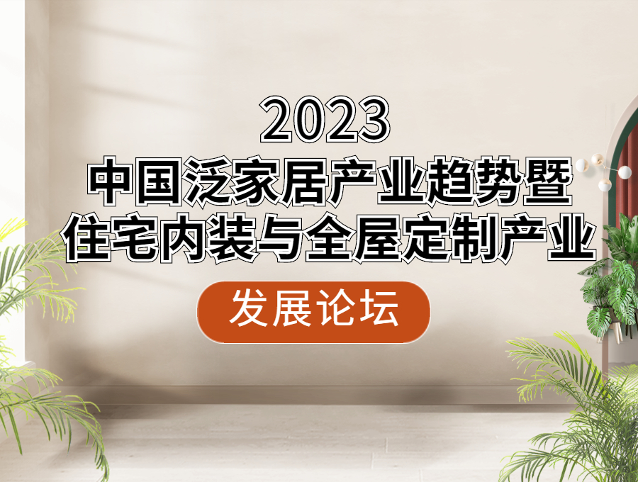 2023中国泛家居产业趋势暨住宅内装与全屋定制产业发展论坛